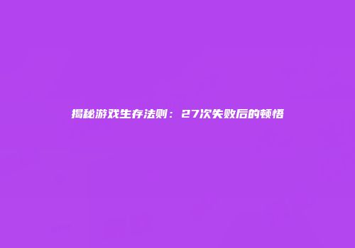 揭秘游戏生存法则：27次失败后的顿悟