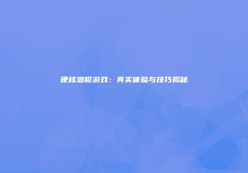 硬核潜艇游戏：真实体验与技巧揭秘
