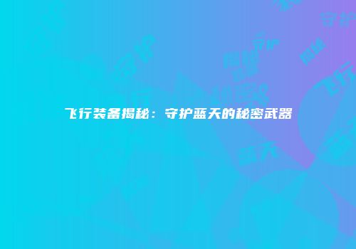 飞行装备揭秘：守护蓝天的秘密武器