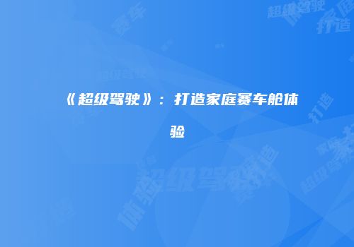 《超级驾驶》：打造家庭赛车舱体验