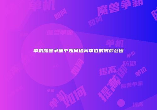 单机魔兽争霸中如何提高单位的防御范围