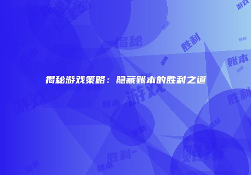 揭秘游戏策略：隐藏账本的胜利之道