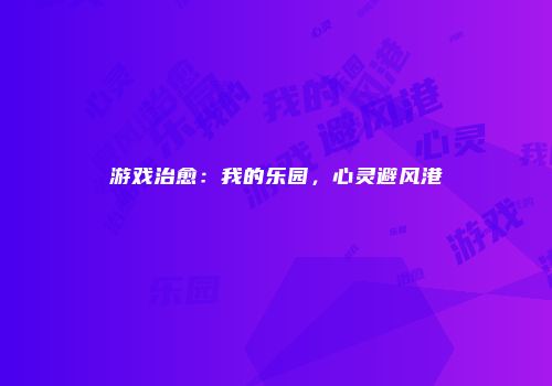 游戏治愈：我的乐园，心灵避风港