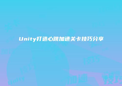 Unity打造心跳加速关卡技巧分享