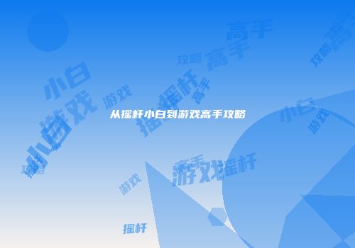 从摇杆小白到游戏高手攻略