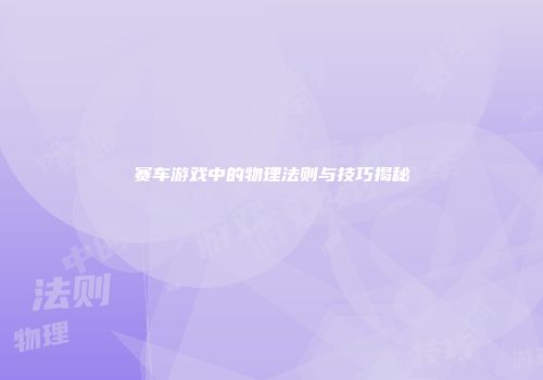 赛车游戏中的物理法则与技巧揭秘