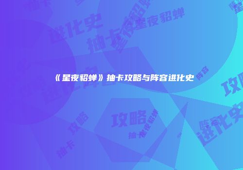 《星夜貂蝉》抽卡攻略与阵容进化史