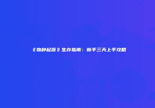《物种起源》生存指南：新手三天上手攻略