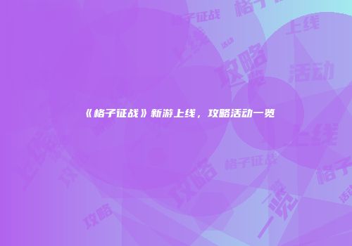 《格子征战》新游上线,攻略活动一览