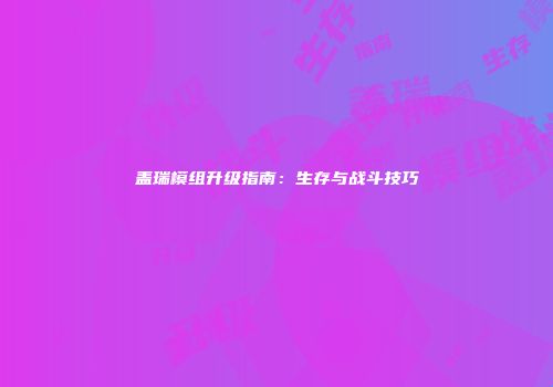 盖瑞模组升级指南：生存与战斗技巧