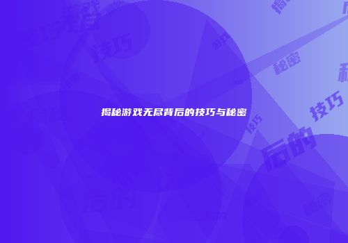 揭秘游戏无尽背后的技巧与秘密