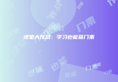 课堂大作战：学习也能赢门票