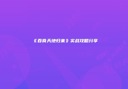 《吞食天地归来》实战攻略分享