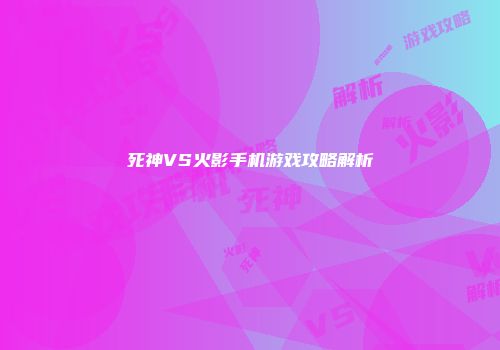 死神VS火影手机游戏攻略解析