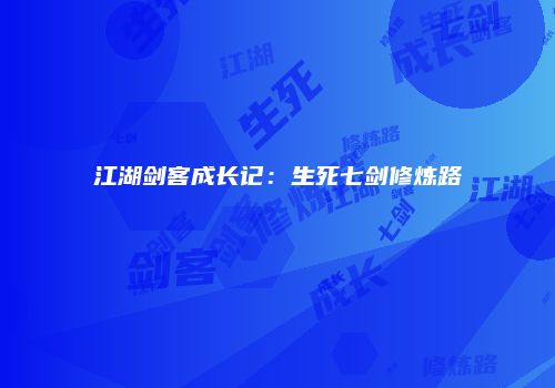 江湖剑客成长记：生死七剑修炼路