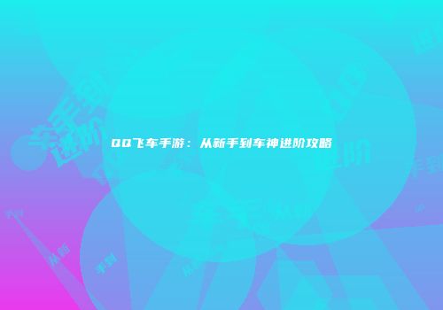 QQ飞车手游：从新手到车神进阶攻略