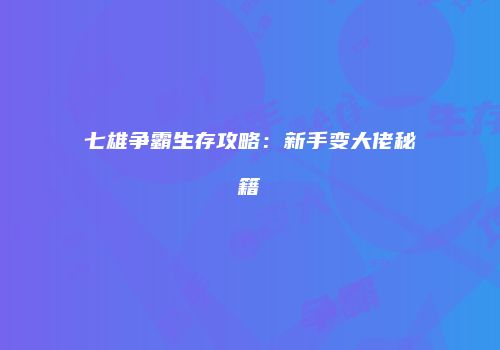 七雄争霸生存攻略：新手变大佬秘籍