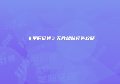 《星际征途》无敌舰队打造攻略