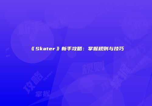 《Skater》新手攻略：掌握规则与技巧