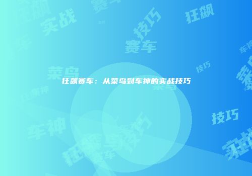 狂飙赛车：从菜鸟到车神的实战技巧