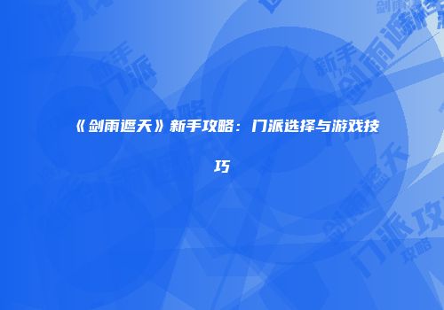 《剑雨遮天》新手攻略：门派选择与游戏技巧