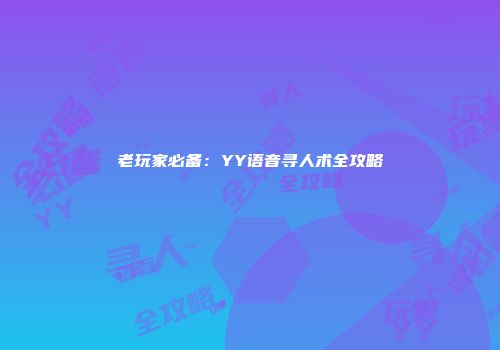 老玩家必备：YY语音寻人术全攻略
