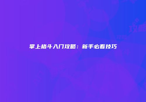 掌上格斗入门攻略：新手必看技巧