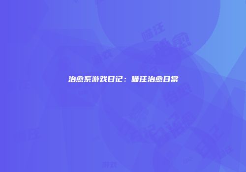 治愈系游戏日记：喵汪治愈日常