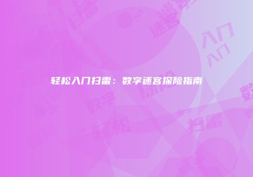 轻松入门扫雷：数字迷宫探险指南