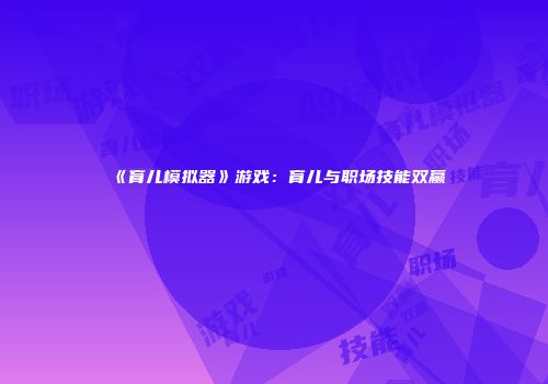 《育儿模拟器》游戏：育儿与职场技能双赢