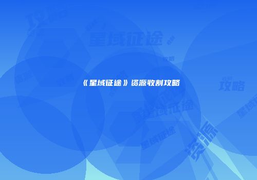 《星域征途》资源收割攻略