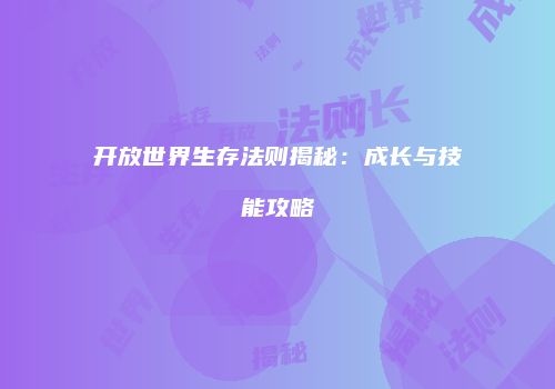 开放世界生存法则揭秘：成长与技能攻略