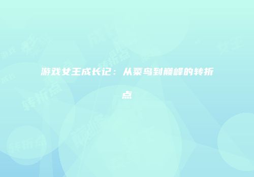 游戏女王成长记：从菜鸟到巅峰的转折点