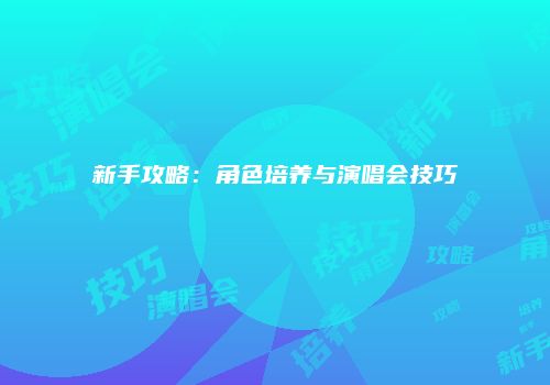 新手攻略：角色培养与演唱会技巧