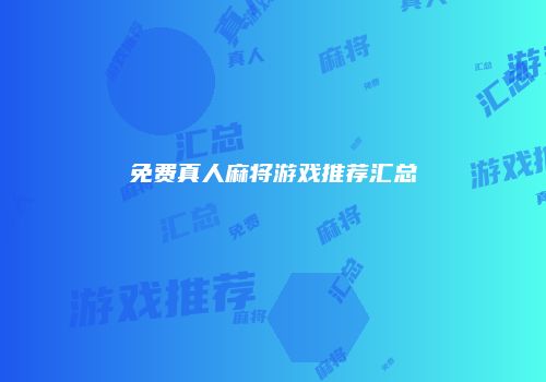 免费真人麻将游戏推荐汇总