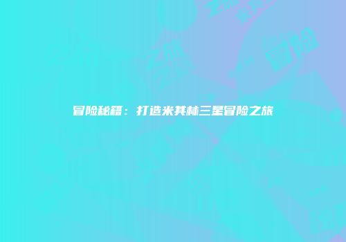 冒险秘籍：打造米其林三星冒险之旅