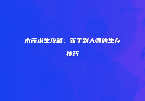 木筏求生攻略：新手到大师的生存技巧