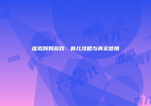 虚拟妈妈游戏：育儿攻略与真实感悟