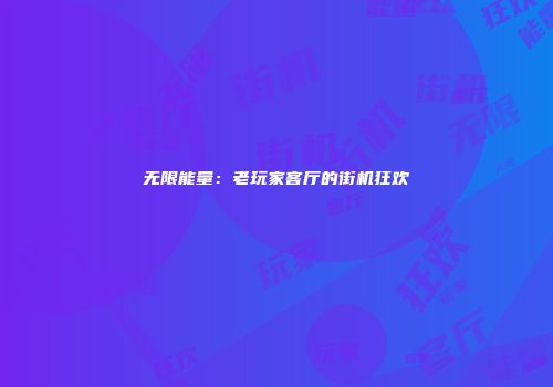 无限能量：老玩家客厅的街机狂欢