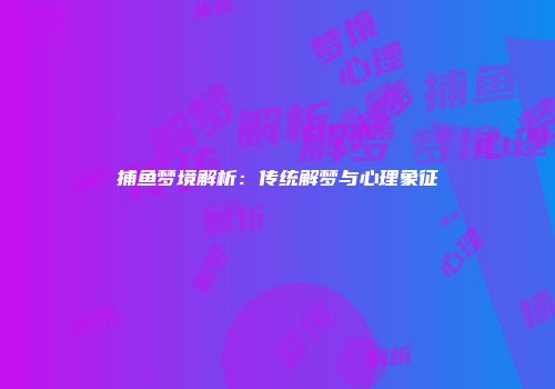 捕鱼梦境解析：传统解梦与心理象征