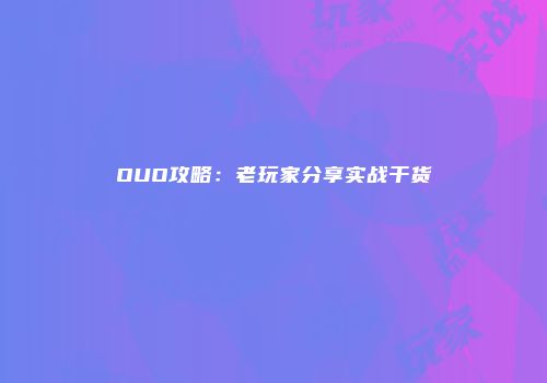 OUO攻略：老玩家分享实战干货