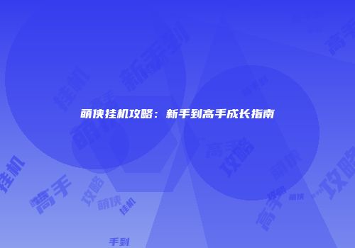 萌侠挂机攻略：新手到高手成长指南