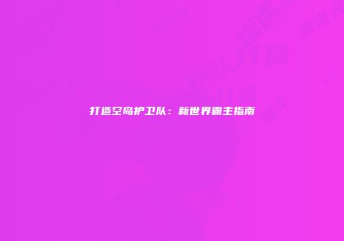 打造空岛护卫队：新世界霸主指南