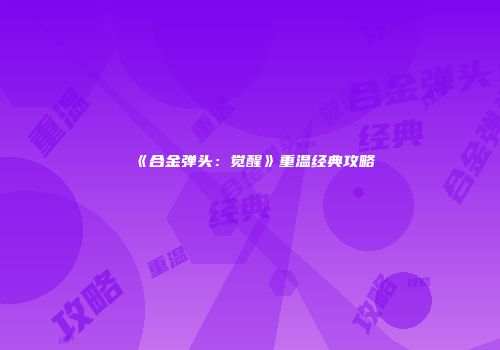 《合金弹头：觉醒》重温经典攻略