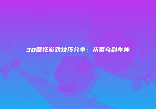 3D摩托游戏技巧分享：从菜鸟到车神