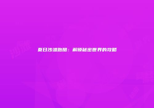 夏日沙滩跑酷：解锁秘密世界的攻略