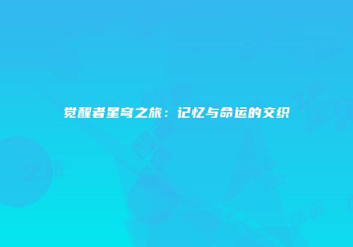 觉醒者星穹之旅：记忆与命运的交织