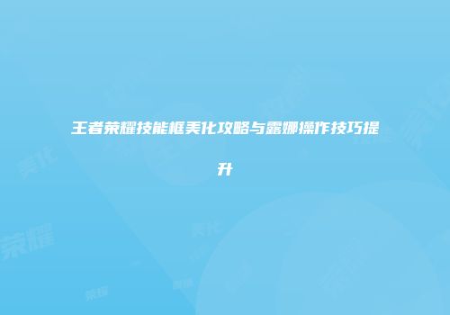 王者荣耀技能框美化攻略与露娜操作技巧提升