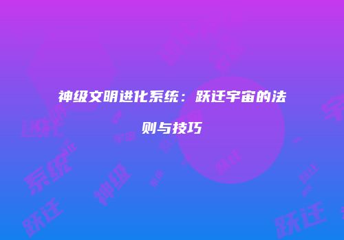 神级文明进化系统：跃迁宇宙的法则与技巧