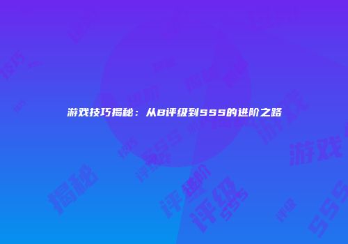游戏技巧揭秘：从B评级到SSS的进阶之路